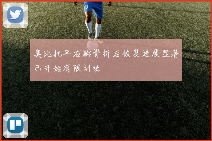 奥比托平右脚骨折后恢复进展显著已开始有限训练