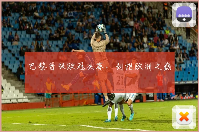 巴黎晋级欧冠决赛，剑指欧洲之巅
