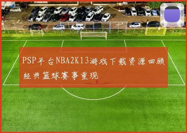 PSP平台NBA2K13游戏下载资源回顾经典篮球赛事重现