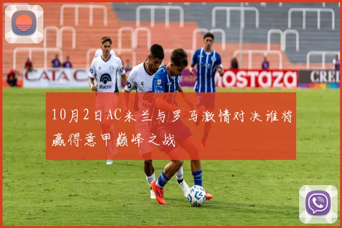 10月2日AC米兰与罗马激情对决谁将赢得意甲巅峰之战