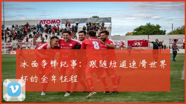 冰面争锋纪事：跟随短道速滑世界杯的全年征程