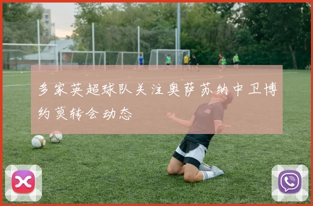 多家英超球队关注奥萨苏纳中卫博约莫转会动态