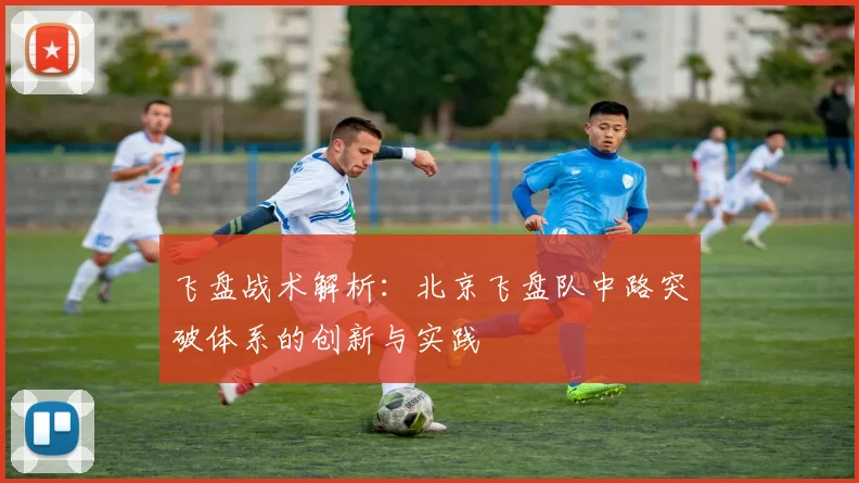 飞盘战术解析：北京飞盘队中路突破体系的创新与实践