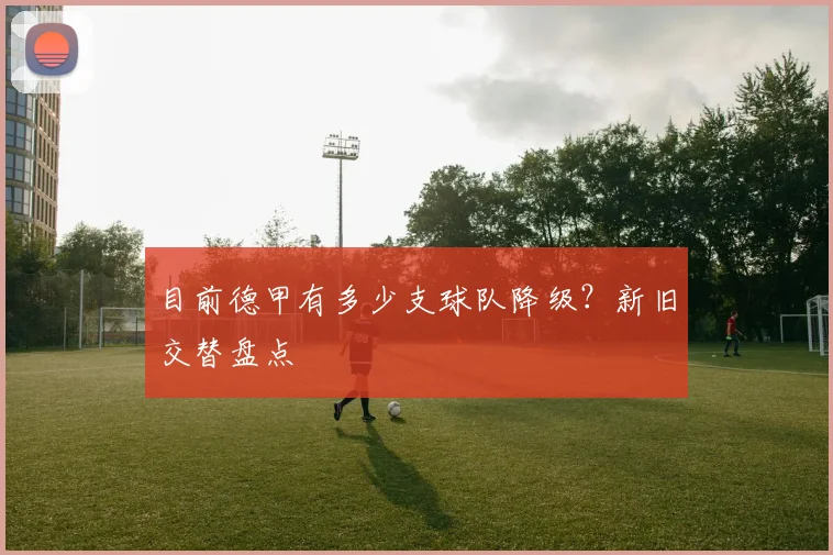 目前德甲有多少支球队降级？新旧交替盘点