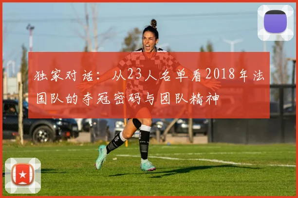 独家对话：从23人名单看2018年法国队的夺冠密码与团队精神