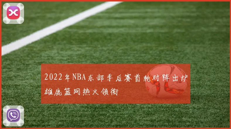2022年NBA东部季后赛首轮对阵出炉雄鹿篮网热火领衔