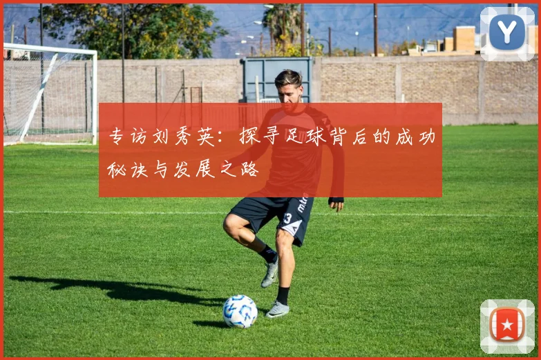 专访刘秀英：探寻足球背后的成功秘诀与发展之路