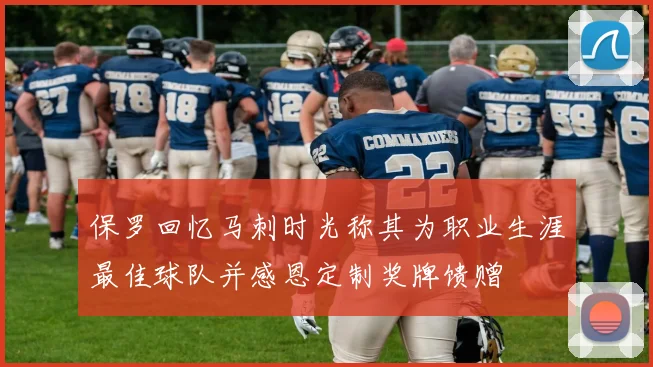 保罗回忆马刺时光称其为职业生涯最佳球队并感恩定制奖牌馈赠